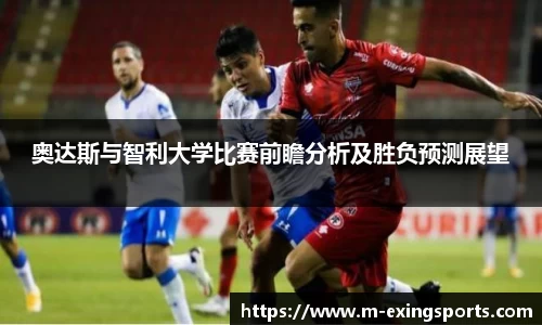 奥达斯与智利大学比赛前瞻分析及胜负预测展望
